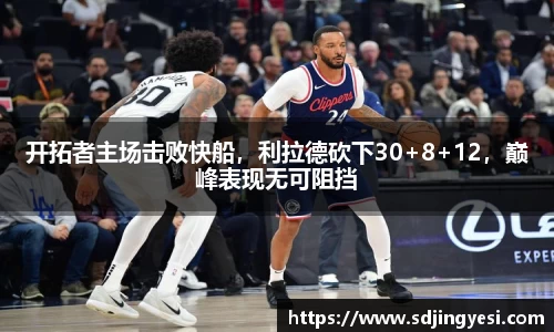 开拓者主场击败快船，利拉德砍下30+8+12，巅峰表现无可阻挡