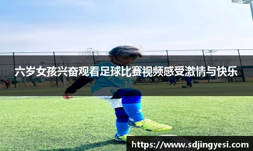 六岁女孩兴奋观看足球比赛视频感受激情与快乐