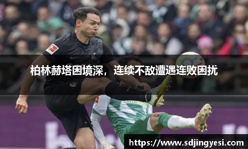 柏林赫塔困境深，连续不敌遭遇连败困扰