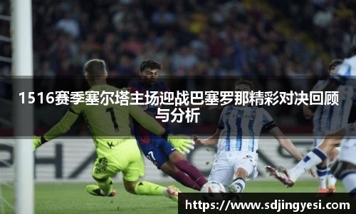 1516赛季塞尔塔主场迎战巴塞罗那精彩对决回顾与分析