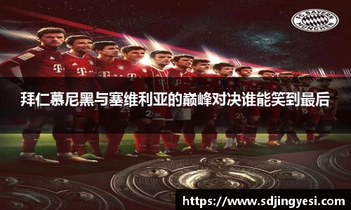 拜仁慕尼黑与塞维利亚的巅峰对决谁能笑到最后