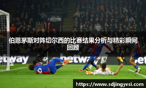 伯恩茅斯对阵切尔西的比赛结果分析与精彩瞬间回顾