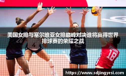 美国女排与塞尔维亚女排巅峰对决谁将赢得世界排球赛的荣耀之战