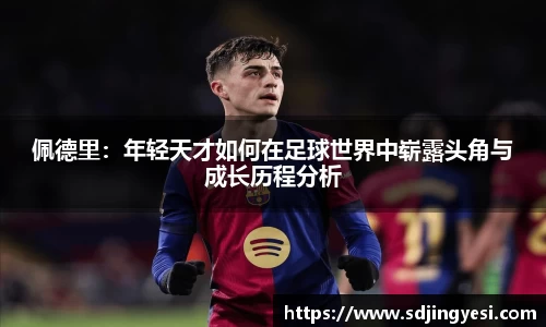 佩德里：年轻天才如何在足球世界中崭露头角与成长历程分析