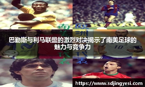 巴勤斯与利马联盟的激烈对决揭示了南美足球的魅力与竞争力
