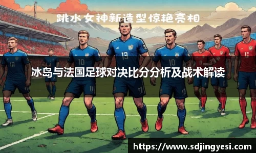 冰岛与法国足球对决比分分析及战术解读