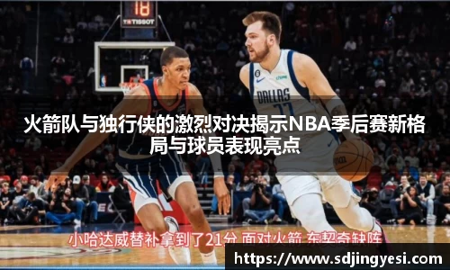 火箭队与独行侠的激烈对决揭示NBA季后赛新格局与球员表现亮点