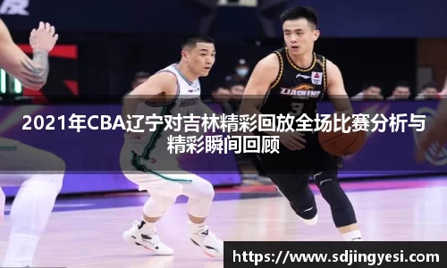 2021年CBA辽宁对吉林精彩回放全场比赛分析与精彩瞬间回顾