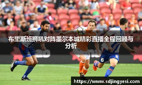 布里斯班狮吼对阵墨尔本城精彩直播全程回顾与分析