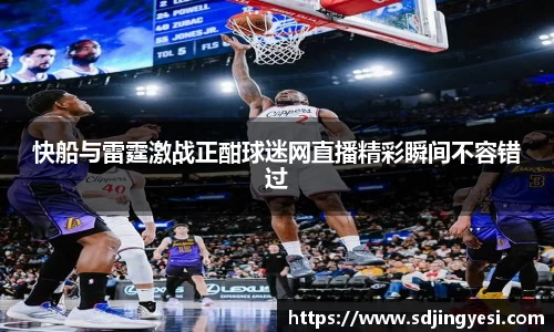 快船与雷霆激战正酣球迷网直播精彩瞬间不容错过