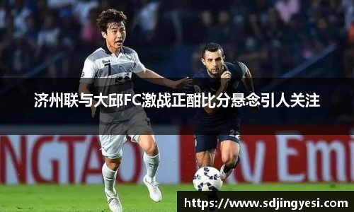 济州联与大邱FC激战正酣比分悬念引人关注