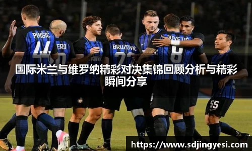 国际米兰与维罗纳精彩对决集锦回顾分析与精彩瞬间分享