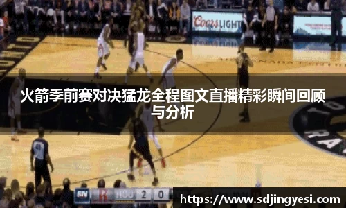 火箭季前赛对决猛龙全程图文直播精彩瞬间回顾与分析