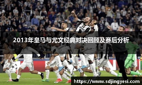 2013年皇马与尤文经典对决回顾及赛后分析