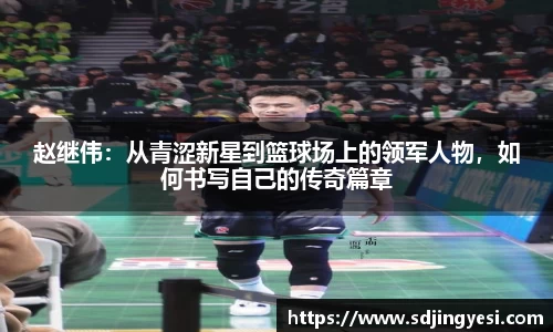 赵继伟：从青涩新星到篮球场上的领军人物，如何书写自己的传奇篇章