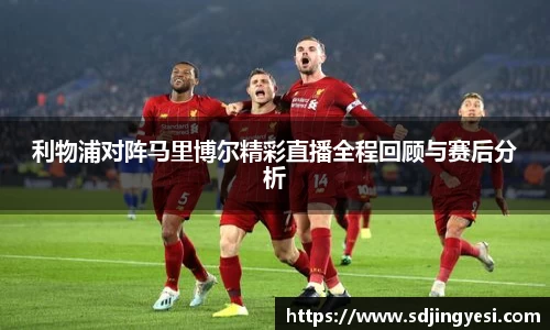 利物浦对阵马里博尔精彩直播全程回顾与赛后分析