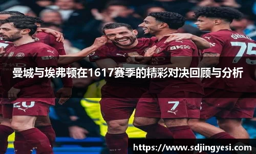 曼城与埃弗顿在1617赛季的精彩对决回顾与分析